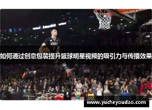 如何通过创意包装提升篮球明星视频的吸引力与传播效果